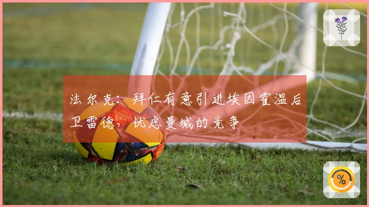 法尔克：拜仁有意引进埃因霍温后卫雷德，忧虑曼城的竞争