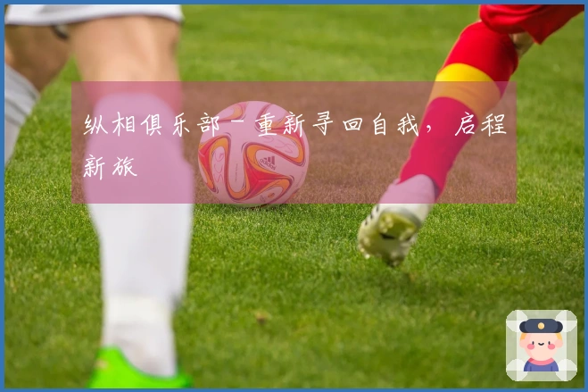 纵相俱乐部 - 重新寻回自我，启程新旅