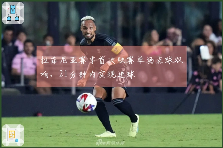 拉菲尼亚赛季首次联赛单场点球双响，21分钟内实现进球