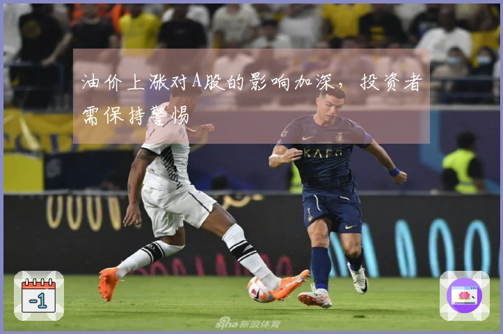 油价上涨对A股的影响加深，投资者需保持警惕