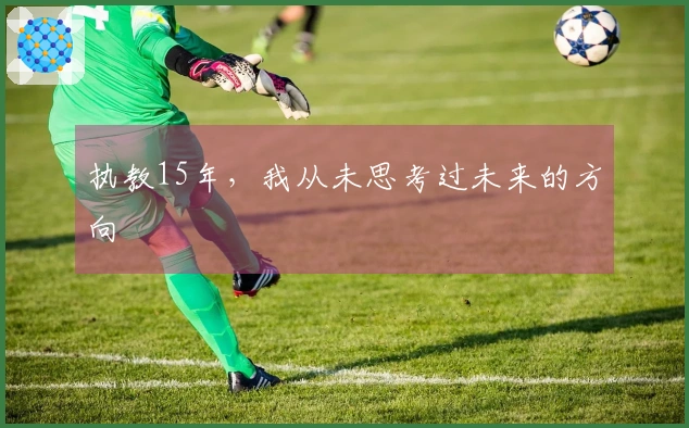 执教15年，我从未思考过未来的方向