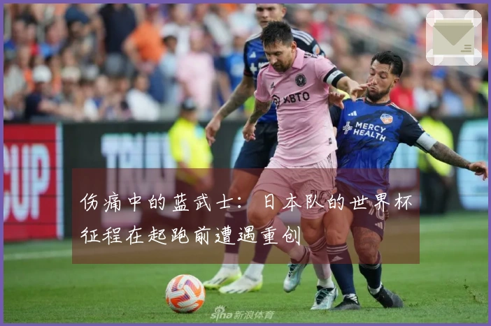 伤痛中的蓝武士：日本队的世界杯征程在起跑前遭遇重创